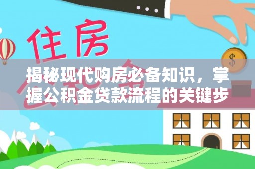 涪陵揭秘现代购房必备知识，掌握公积金贷款流程的关键步骤