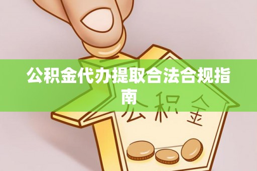 涪陵公积金代办提取合法合规指南