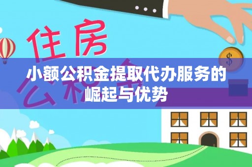 涪陵小额公积金提取代办服务的崛起与优势
