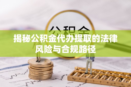 涪陵揭秘公积金代办提取的法律风险与合规路径