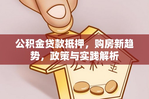 涪陵公积金贷款抵押，购房新趋势，政策与实践解析