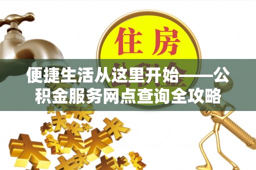 涪陵便捷生活从这里开始——公积金服务网点查询全攻略