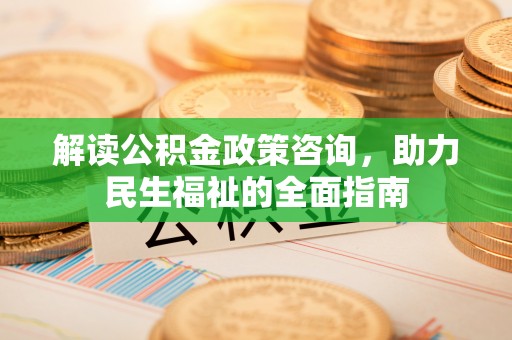 涪陵解读公积金政策咨询，助力民生福祉的全面指南