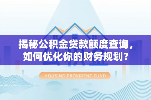 涪陵揭秘公积金贷款额度查询，如何优化你的财务规划？