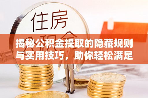 涪陵揭秘公积金提取的隐藏规则与实用技巧，助你轻松满足 公积金提取条件