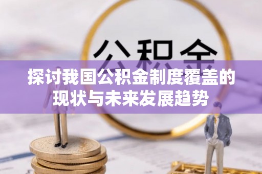 涪陵探讨我国公积金制度覆盖的现状与未来发展趋势