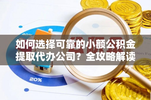涪陵如何选择可靠的小额公积金提取代办公司？全攻略解读
