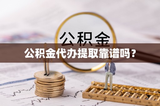 涪陵公积金代办提取靠谱吗？