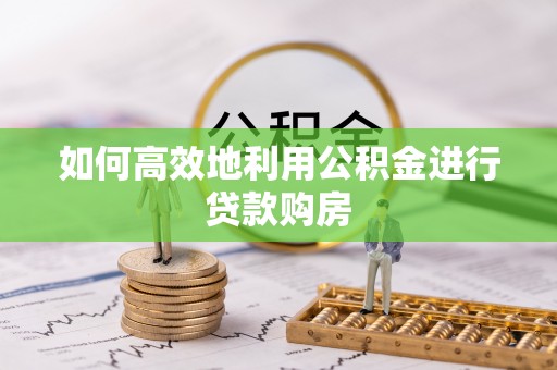涪陵如何高效地利用公积金进行贷款购房