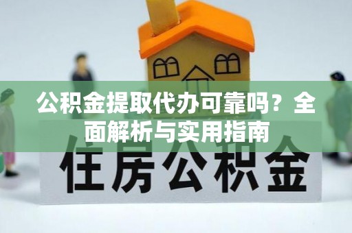 涪陵公积金提取代办可靠吗？全面解析与实用指南
