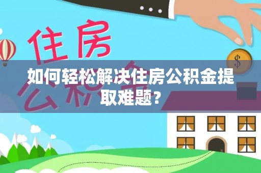 涪陵如何轻松解决住房公积金提取难题？