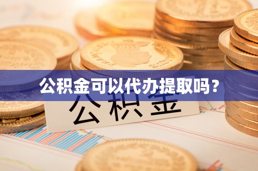 涪陵公积金可以代办提取吗？