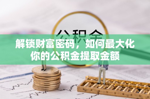 涪陵解锁财富密码，如何最大化你的公积金提取金额