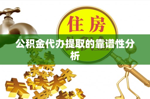 涪陵公积金代办提取的靠谱性分析