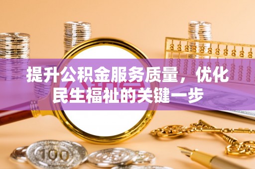 涪陵提升公积金服务质量，优化民生福祉的关键一步