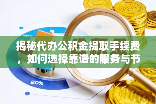 涪陵揭秘代办公积金提取手续费，如何选择靠谱的服务与节省成本