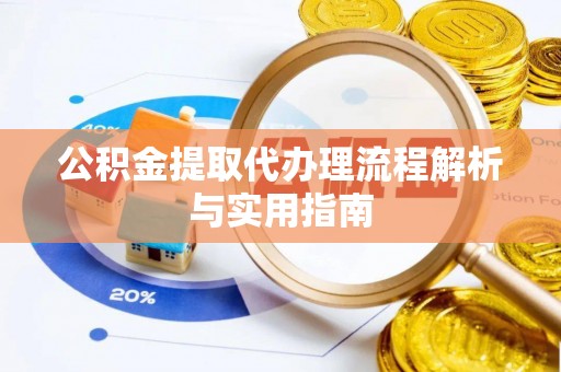 涪陵公积金提取代办理流程解析与实用指南
