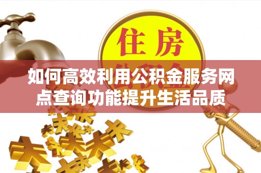 涪陵如何高效利用公积金服务网点查询功能提升生活品质