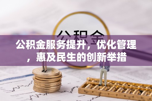 涪陵公积金服务提升，优化管理，惠及民生的创新举措