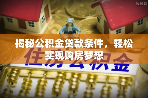 涪陵揭秘公积金贷款条件，轻松实现购房梦想