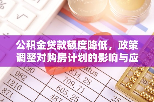 涪陵公积金贷款额度降低，政策调整对购房计划的影响与应对策略