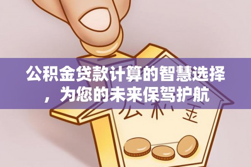 涪陵公积金贷款计算的智慧选择，为您的未来保驾护航