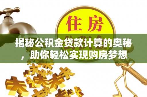 涪陵揭秘公积金贷款计算的奥秘，助你轻松实现购房梦想