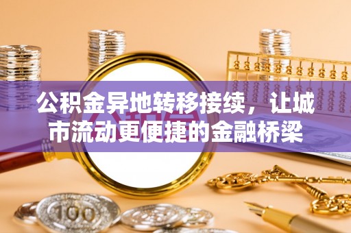 涪陵公积金异地转移接续，让城市流动更便捷的金融桥梁