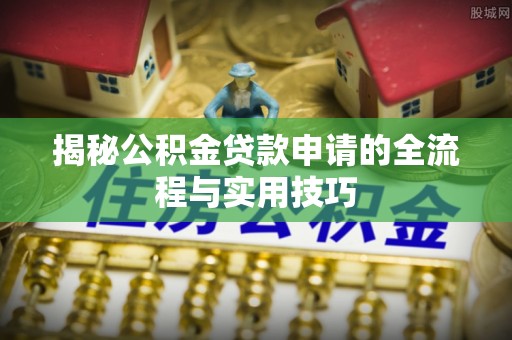 涪陵揭秘公积金贷款申请的全流程与实用技巧