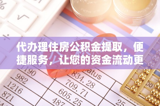 涪陵代办理住房公积金提取，便捷服务，让您的资金流动更高效