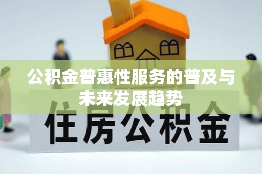 涪陵公积金普惠性服务的普及与未来发展趋势