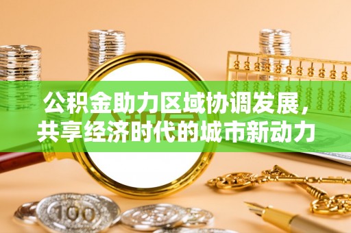 涪陵公积金助力区域协调发展，共享经济时代的城市新动力