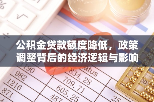 涪陵公积金贷款额度降低，政策调整背后的经济逻辑与影响分析