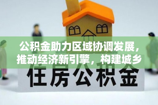 涪陵公积金助力区域协调发展，推动经济新引擎，构建城乡一体化新格局