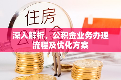涪陵深入解析，公积金业务办理流程及优化方案