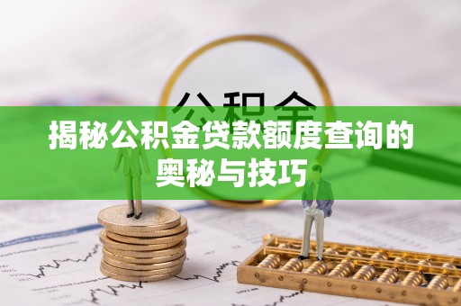 涪陵揭秘公积金贷款额度查询的奥秘与技巧