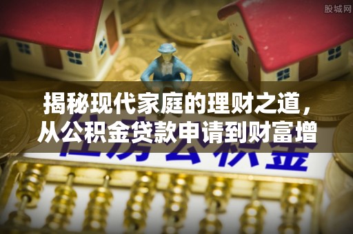 涪陵揭秘现代家庭的理财之道，从公积金贷款申请到财富增值
