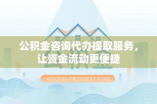 涪陵公积金咨询代办提取服务，让资金流动更便捷