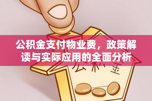 涪陵公积金支付物业费，政策解读与实际应用的全面分析