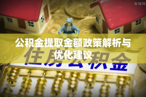 涪陵公积金提取金额政策解析与优化建议
