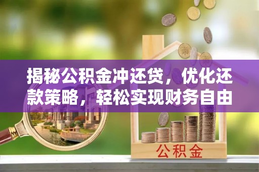 涪陵揭秘公积金冲还贷，优化还款策略，轻松实现财务自由