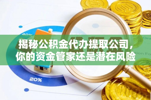 涪陵揭秘公积金代办提取公司，你的资金管家还是潜在风险？