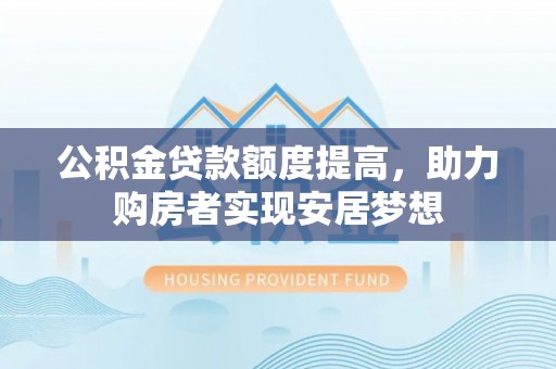 涪陵公积金贷款额度提高，助力购房者实现安居梦想