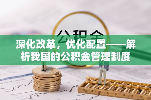 涪陵深化改革，优化配置——解析我国的公积金管理制度