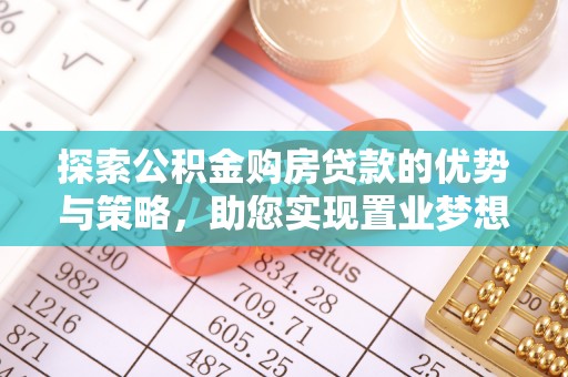 涪陵探索公积金购房贷款的优势与策略，助您实现置业梦想