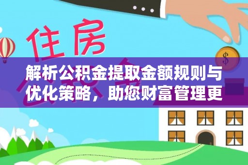 涪陵解析公积金提取金额规则与优化策略，助您财富管理更高效