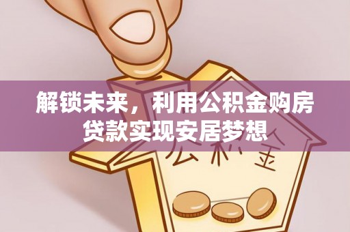 涪陵解锁未来，利用公积金购房贷款实现安居梦想