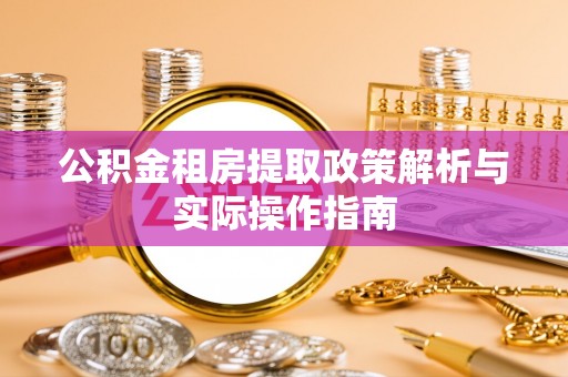 涪陵公积金租房提取政策解析与实际操作指南
