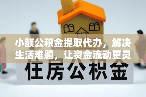 涪陵小额公积金提取代办，解决生活难题，让资金流动更灵活