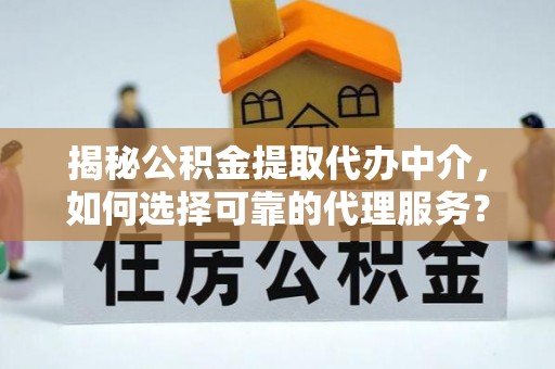 涪陵揭秘公积金提取代办中介，如何选择可靠的代理服务？